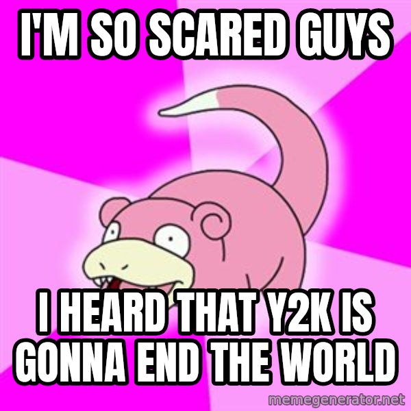 Slowpoke meme: I'm so scared guys / I heard that y2k is gonna end the world