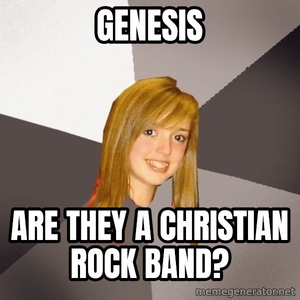 Musically Oblivious 8th Grader meme: genesis / are they a christian rock band?