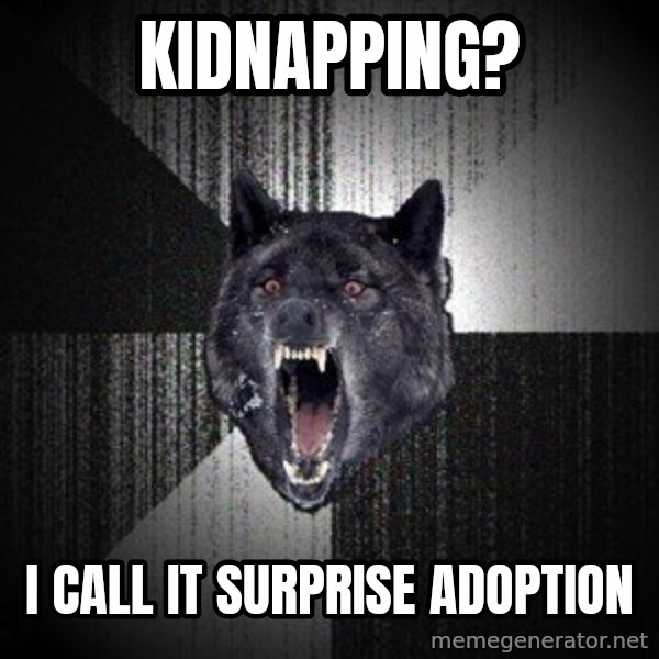 Insanity Wolf meme: Kidnapping? / i call it surprise adoption
