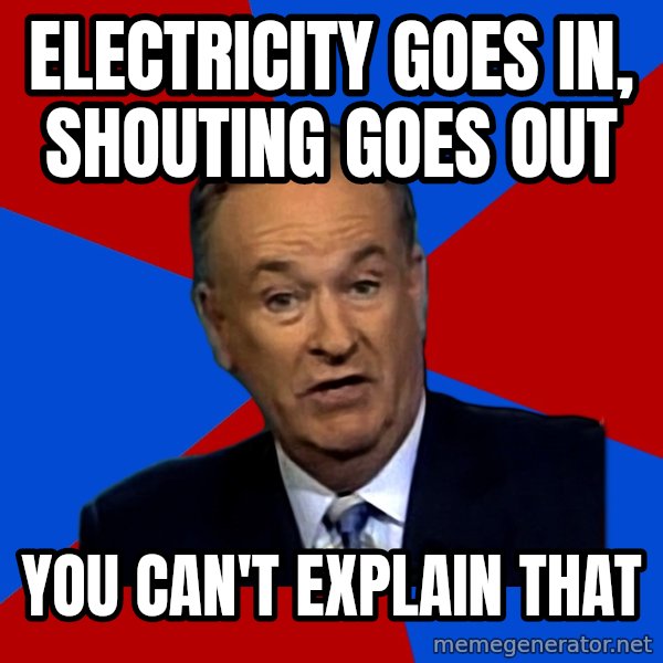 Bill O'Reilly Proves God meme: electricity goes in, shouting goes out / you can't explain that