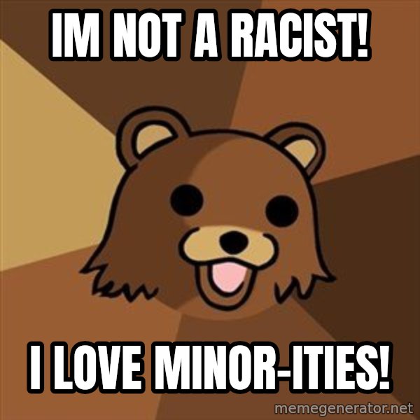 Pedobear meme: im not a racist! / i love minor-ities!