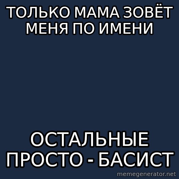 Progressive Bassist meme: только мама зовёт меня по имени / остальные просто - басист