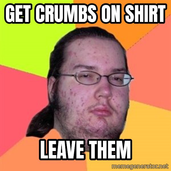 Butthurt Dweller meme: get crumbs on shirt / leave them