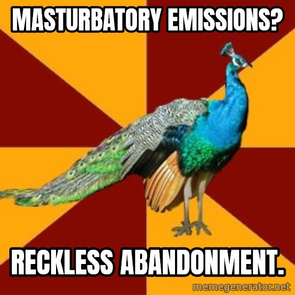 Thespian Peacock meme: Masturbatory emissions? / RECKLESS abandonment.