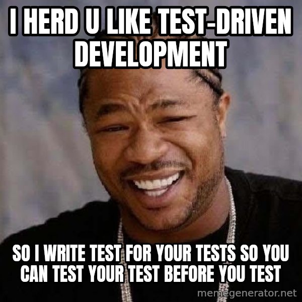 Yo Dawg meme: i herd u like test-driven development / so i write test for your tests so you can test your test before you test