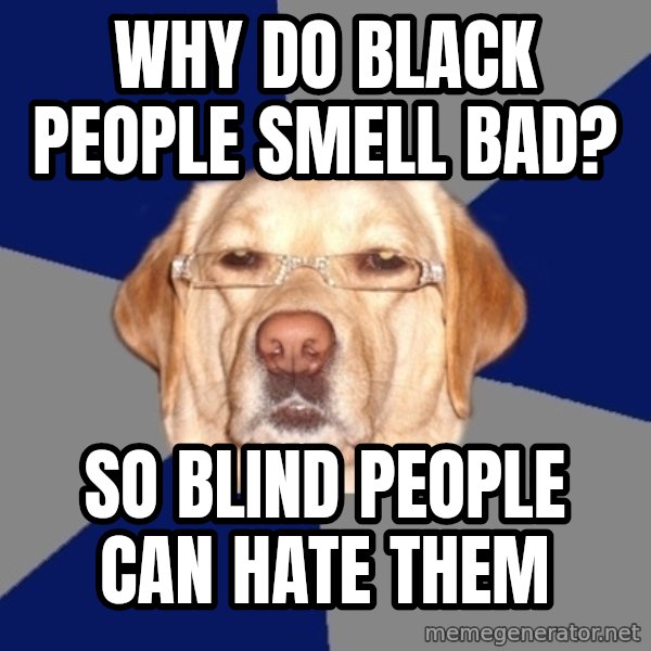Racist Dog meme: why do black people smell bad? / so blind people can hate them