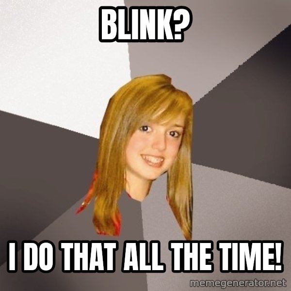Musically Oblivious 8th Grader meme: Blink? / i do that all the time!