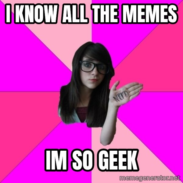 Idiot Nerd Girl meme: i know all the memes / im so geek