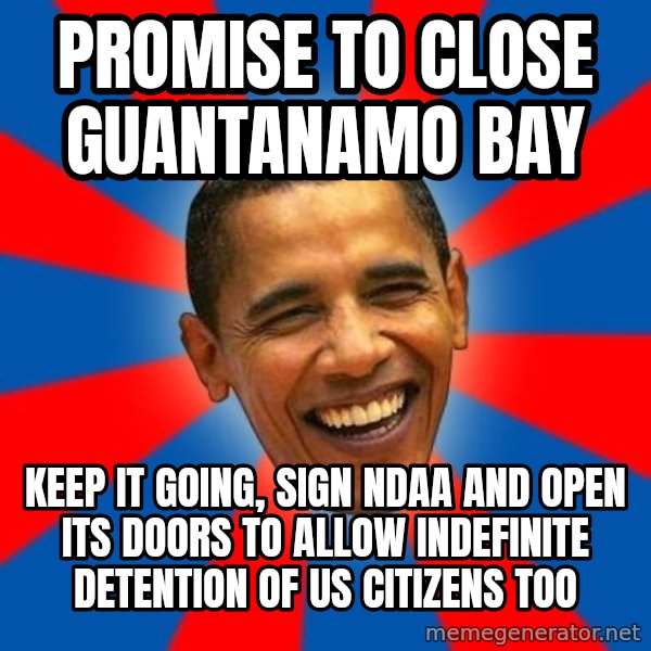 Obama meme: promise to close guantanamo bay / keep it going, sign ndaa and open its doors to allow indefinite detention of us citizens too