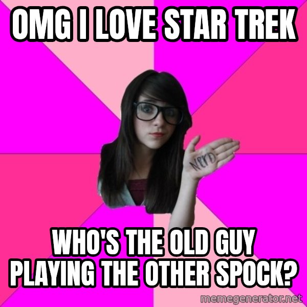 Idiot Nerd Girl meme: OMG I love Star Trek / who's the old guy playing the other spock?