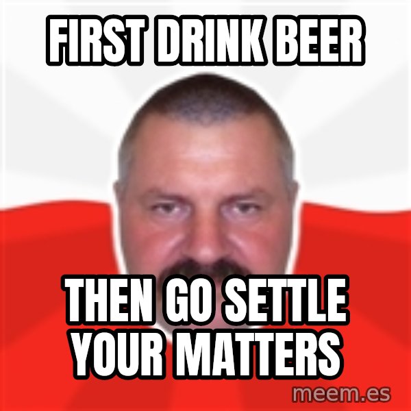 Advice Polack meme: first drink beer / then go settle your matters