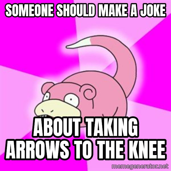 Slowpoke meme: someone should make a joke / about taking arrows to the knee