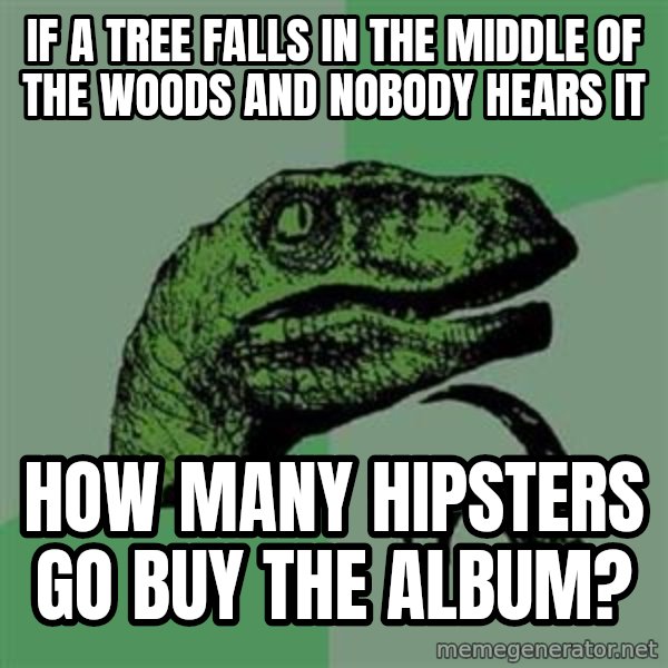 Philosoraptor meme: if a tree falls in the middle of the woods and nobody hears it / How many hipsters go buy the album?