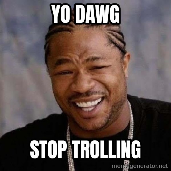 Yo Dawg meme: Yo Dawg / stop trolling