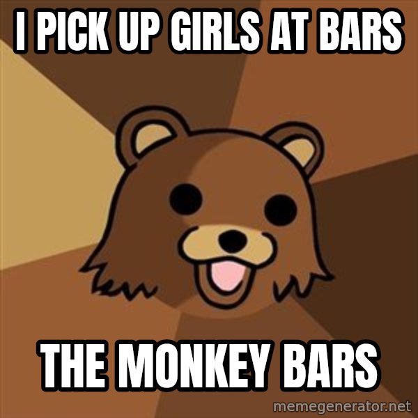 Pedobear meme: I pick up girls at bars / the monkey bars
