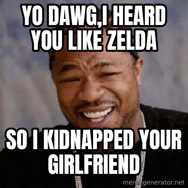 Yo Dawg meme: yo dawg,i heard you like zelda / So i kidnapped your GIRLFRIEND