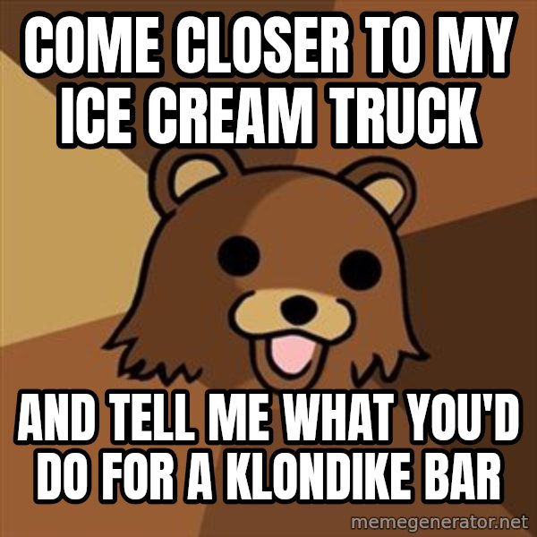Pedobear meme: Come closer to my ice cream truck / and tell me what you'd do for a klondike bar
