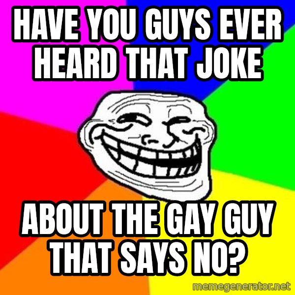 Trollface meme: Have you guys ever heard that joke / about the gay guy that says no?