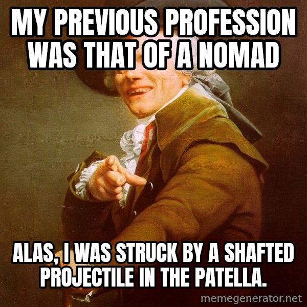Joseph Ducreux meme: My previous profession was that of a nomad / alas, I was struck by a shaFTED projectile in the patella.