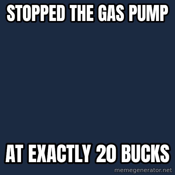 Victory Baby meme: stopped the gas pump / at exactly 20 bucks