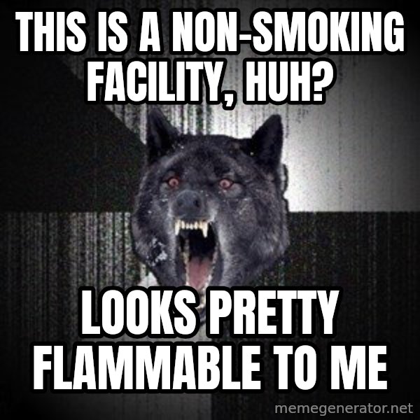 Insanity Wolf meme: this is a non-smoking facility, huh? / Looks pretty flammable to me