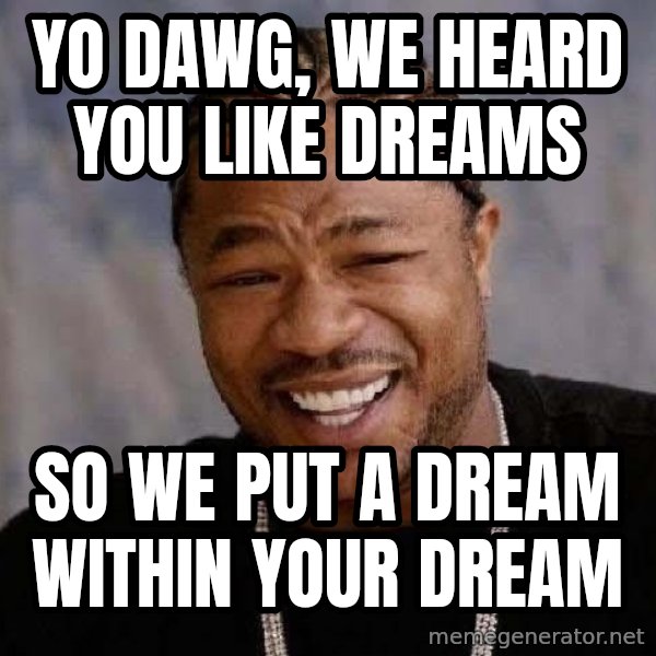 Yo Dawg meme: Yo dawg, we heard you like dreams / So we put a dream within your dream