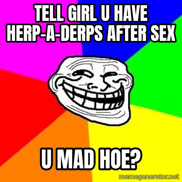 Trollface meme: tell girl u have herp-a-derps after sex / u mad hoe?