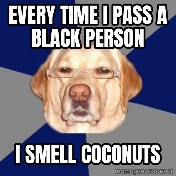 Racist Dog meme: EVery time I pass a black Person / I smell coconuts