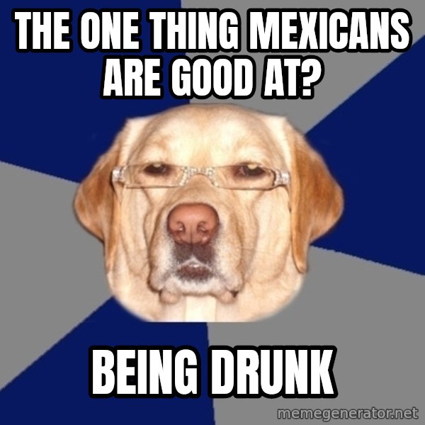 Racist Dog meme: The one thing mexicans are good at? / Being drunk
