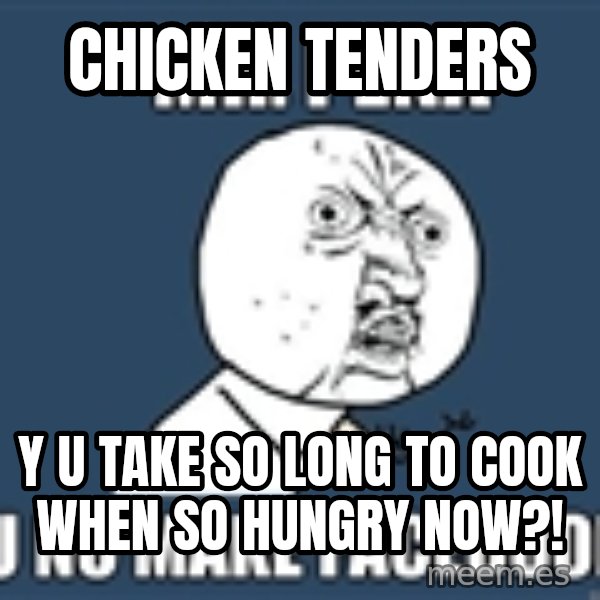 YU NO mr meme: CHICKEN TENDERS / Y U TAKE SO LONG TO COOK WHEN SO HUNGRY NOW?!