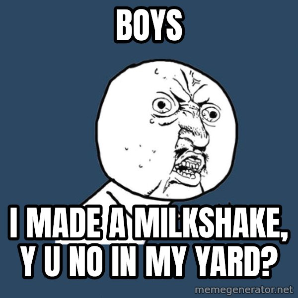 Y U No meme: Boys / i made a milkshake, y u no in my yard?