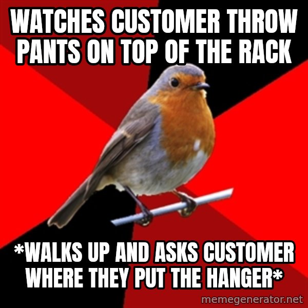 Retail Robin meme: watches customer throw pants on top of the rack / *walks up and asks customer where they put the hanger*