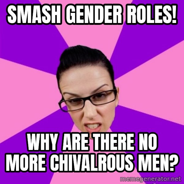 Privilege Denying Feminist meme: Smash Gender Roles! / Why are there no more chivalrous men?