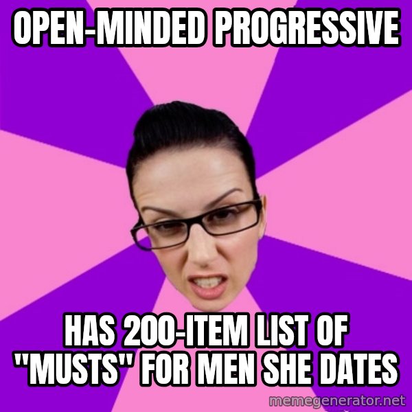 Privilege Denying Feminist meme: Open-Minded Progressive / Has 200-item list of "musts" for men she dates