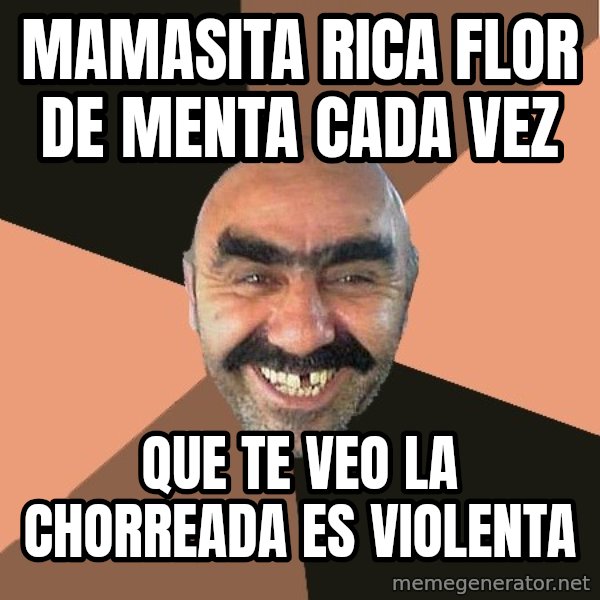 Provincial Man meme: Mamasita rica flor de menta cada vez / que te veo la chorreada es violenta