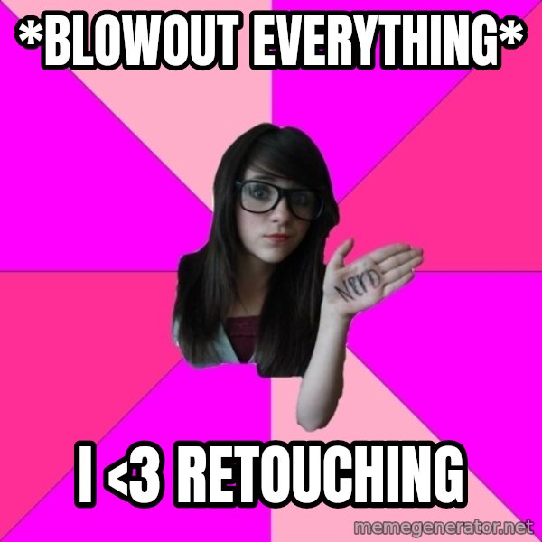 Idiot Nerd Girl meme: *blowout everything* / i <3 Retouching