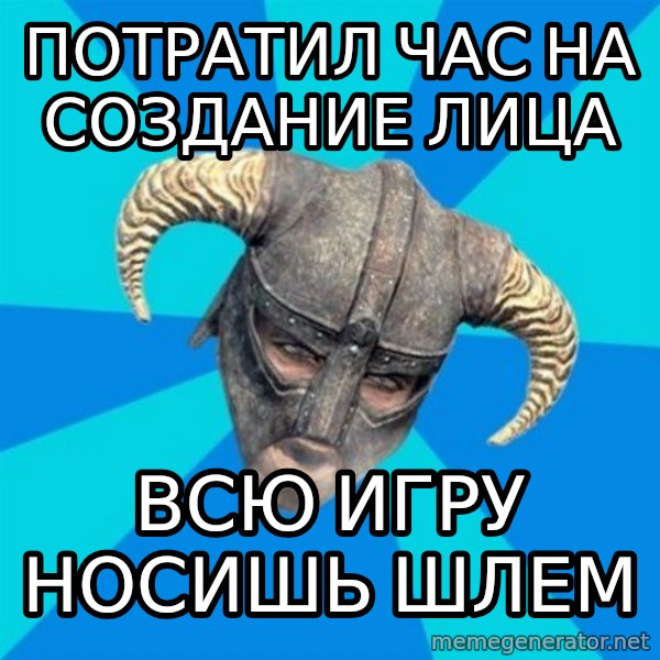 skyrim stan meme: потратил час на создание лица / всю игру носишь шлем