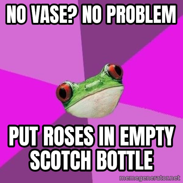 Foul Bachelorette Frog meme: No Vase? No problem / put roses in empty scotch bottle