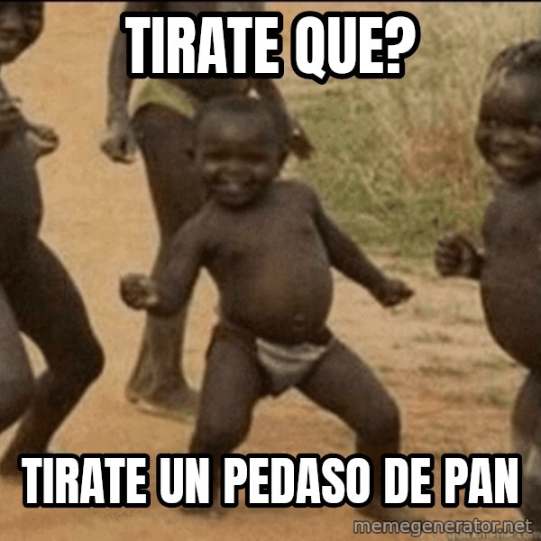 Third World Success meme: tirate que? / tirate un pedaso de pan