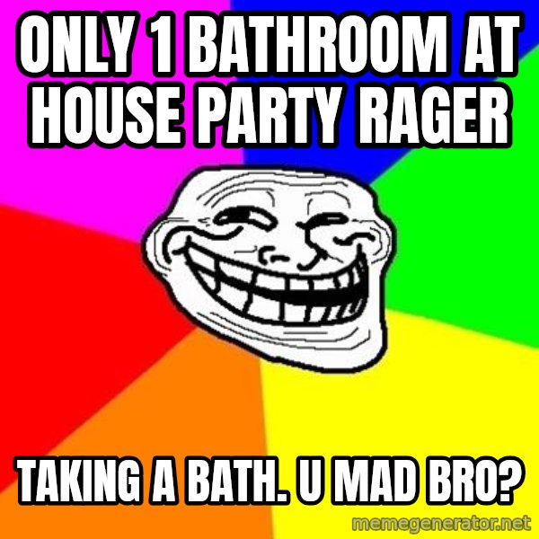 Trollface meme: only 1 bathroom at house party rager / taking a bath. U mad bro?