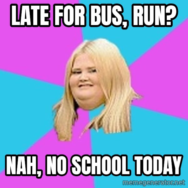 Fat Girl meme: late for bus, run? / nah, no school today