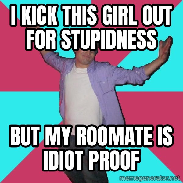 Douchebag Roommate meme: i kick this girl OUT for stupidness / but my roomate is idiot proof