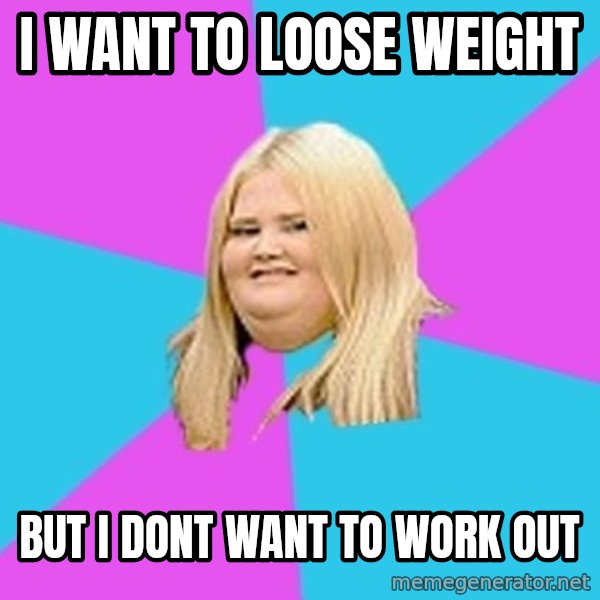 Fat Girl meme: i want to loose weight / but i dont want to work out