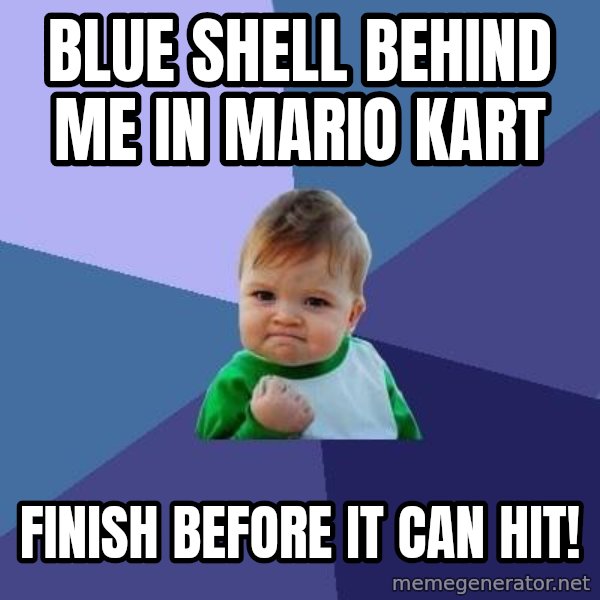 Success Kid meme: Blue Shell Behind me in Mario Kart / Finish before it Can hit!