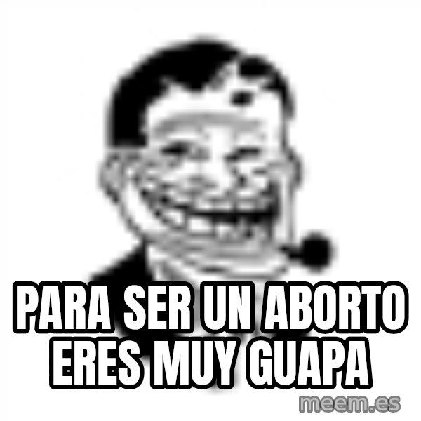 Troll Dad meme: para ser un aborto eres muy guapa