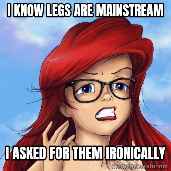 Hipster Ariel meme: I know legs are mainstream / i asked for them ironically