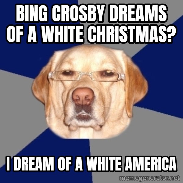 Racist Dog meme: bing crosby dreams of a white christmas? / i dream of a white america