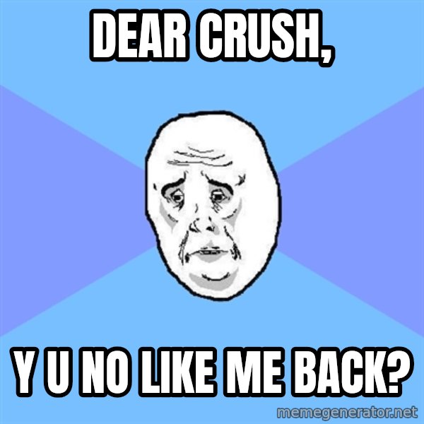 Okay Guy meme: dear crush, / y u no like me back?