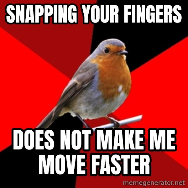 Retail Robin meme: Snapping your fingers / Does not make me move faster
