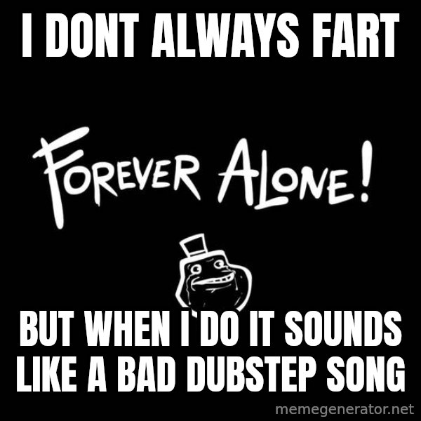 The Most Interesting Man In The World meme: i dont always fart / but when i do it sounds like a bad dubstep song